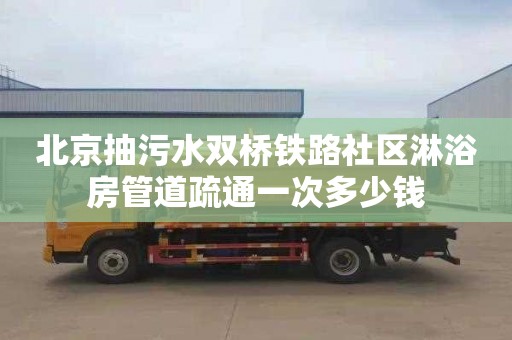 北京抽污水双桥铁路社区淋浴房管道疏通一次多少钱