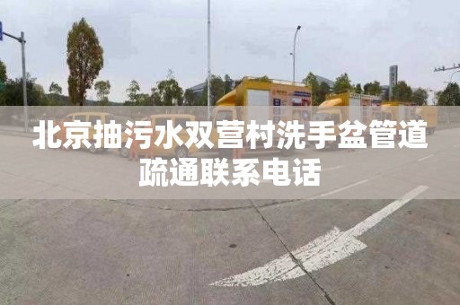 北京抽污水双营村洗手盆管道疏通联系电话
