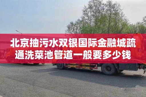 北京抽污水双银国际金融城疏通洗菜池管道一般要多少钱