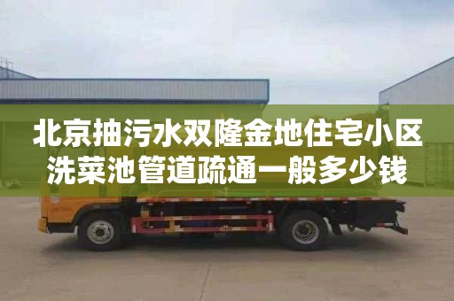 北京抽污水双隆金地住宅小区洗菜池管道疏通一般多少钱