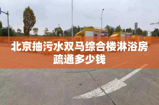 北京抽污水双马综合楼淋浴房疏通多少钱