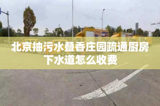 北京抽污水叠香庄园疏通厨房下水道怎么收费