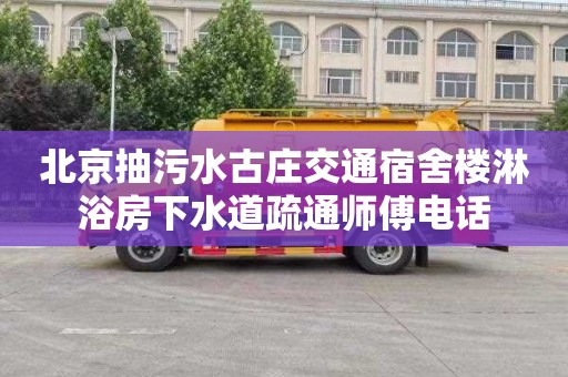 北京抽污水古庄交通宿舍楼淋浴房下水道疏通师傅电话