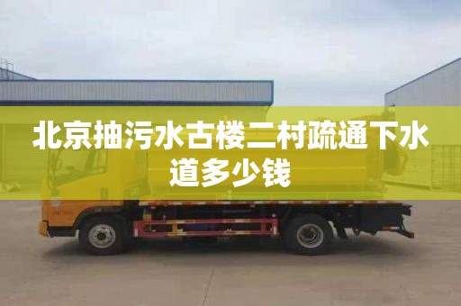 北京抽污水古楼二村疏通下水道多少钱
