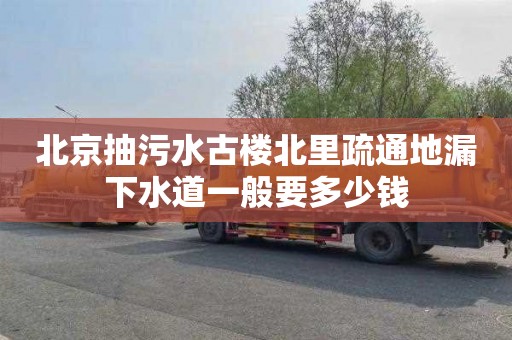 北京抽污水古楼北里疏通地漏下水道一般要多少钱