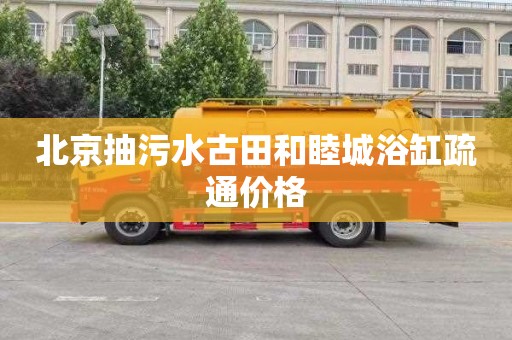 北京抽污水古田和睦城浴缸疏通价格