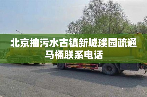 北京抽污水古镇新城璞园疏通马桶联系电话