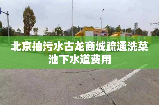 北京抽污水古龙商城疏通洗菜池下水道费用
