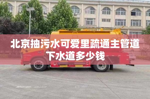 北京抽污水可爱里疏通主管道下水道多少钱