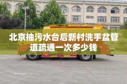 北京抽污水台后新村洗手盆管道疏通一次多少钱