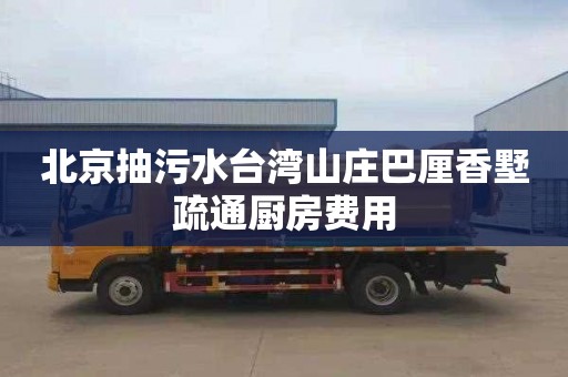 北京抽污水台湾山庄巴厘香墅疏通厨房费用