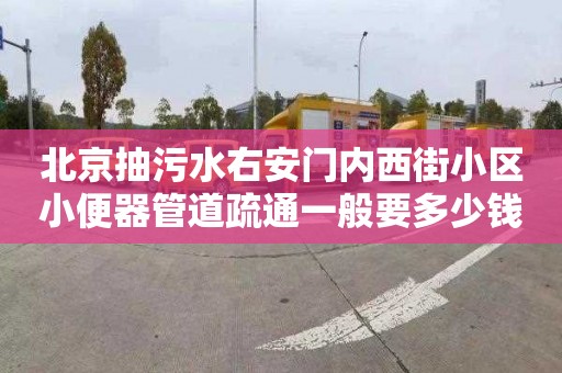 北京抽污水右安门内西街小区小便器管道疏通一般要多少钱
