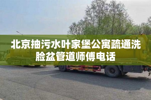 北京抽污水叶家堡公寓疏通洗脸盆管道师傅电话