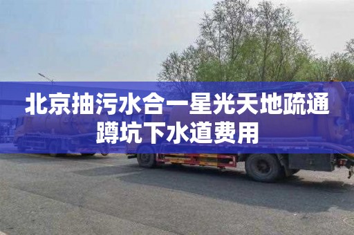 北京抽污水合一星光天地疏通蹲坑下水道费用