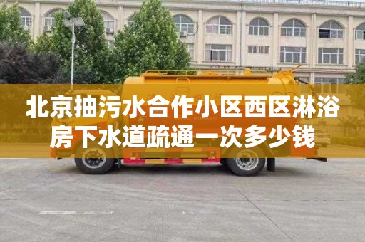 北京抽污水合作小区西区淋浴房下水道疏通一次多少钱