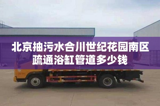 北京抽污水合川世纪花园南区疏通浴缸管道多少钱