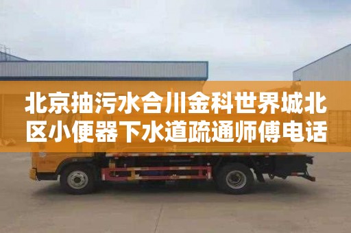 北京抽污水合川金科世界城北区小便器下水道疏通师傅电话