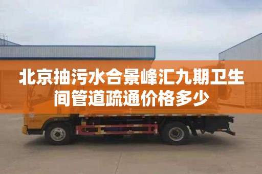 北京抽污水合景峰汇九期卫生间管道疏通价格多少