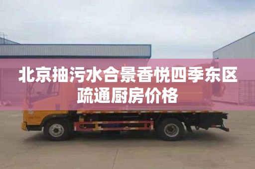 北京抽污水合景香悦四季东区疏通厨房价格