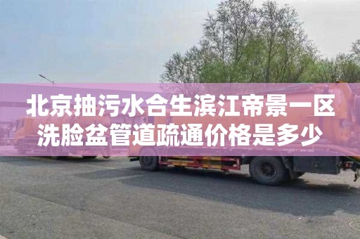 北京抽污水合生滨江帝景一区洗脸盆管道疏通价格是多少