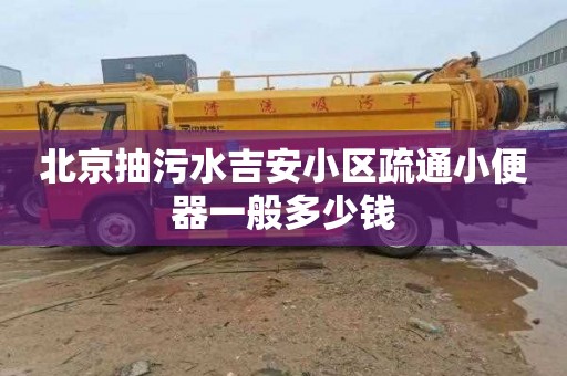 北京抽污水吉安小区疏通小便器一般多少钱