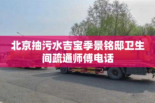 北京抽污水吉宝季景铭邸卫生间疏通师傅电话