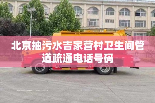 北京抽污水吉家营村卫生间管道疏通电话号码