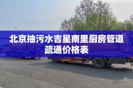 北京抽污水吉星南里厨房管道疏通价格表