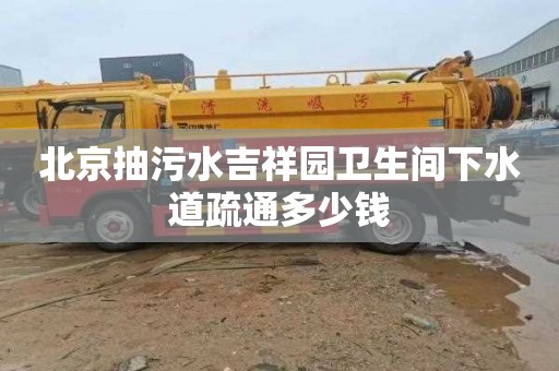 北京抽污水吉祥园卫生间下水道疏通多少钱
