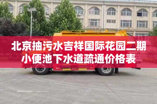 北京抽污水吉祥国际花园二期小便池下水道疏通价格表