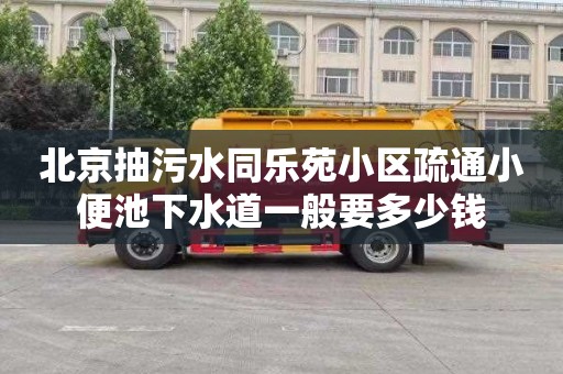 北京抽污水同乐苑小区疏通小便池下水道一般要多少钱