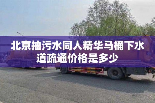 北京抽污水同人精华马桶下水道疏通价格是多少