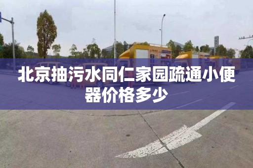 北京抽污水同仁家园疏通小便器价格多少
