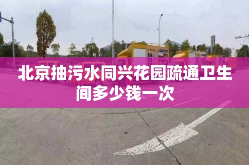 北京抽污水同兴花园疏通卫生间多少钱一次