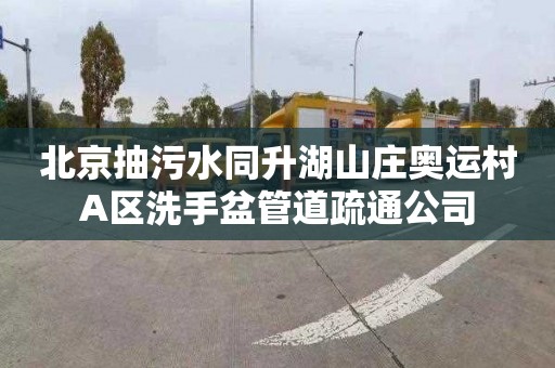 北京抽污水同升湖山庄奥运村A区洗手盆管道疏通公司