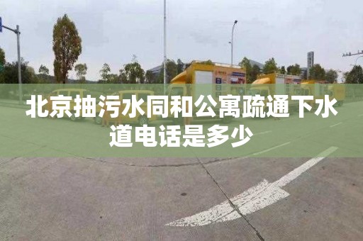 北京抽污水同和公寓疏通下水道电话是多少