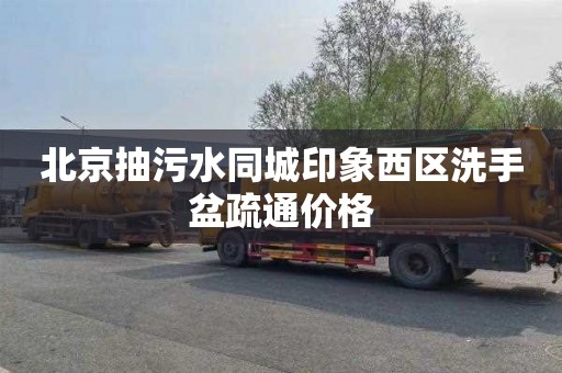 北京抽污水同城印象西区洗手盆疏通价格