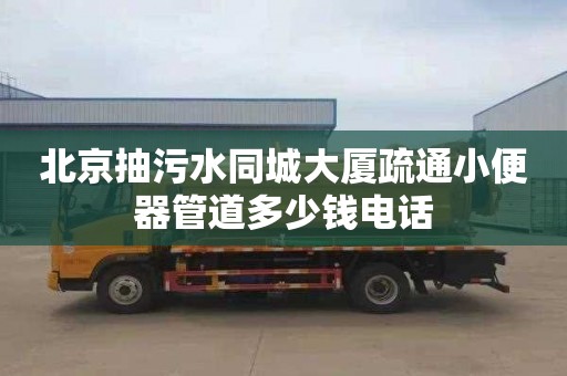 北京抽污水同城大厦疏通小便器管道多少钱电话