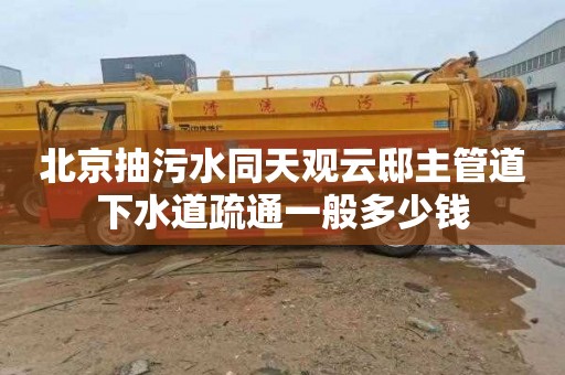 北京抽污水同天观云邸主管道下水道疏通一般多少钱