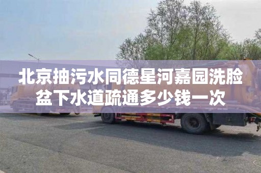 北京抽污水同德星河嘉园洗脸盆下水道疏通多少钱一次