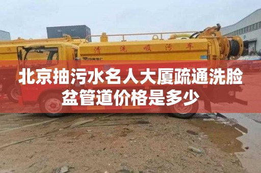 北京抽污水名人大厦疏通洗脸盆管道价格是多少