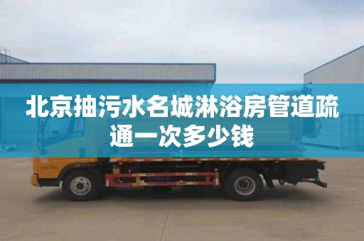 北京抽污水名城淋浴房管道疏通一次多少钱