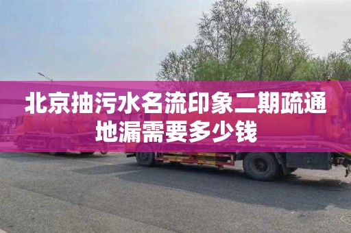 北京抽污水名流印象二期疏通地漏需要多少钱