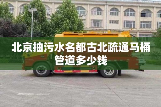 北京抽污水名都古北疏通马桶管道多少钱