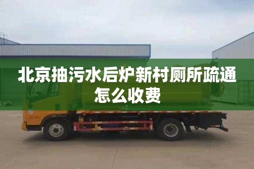 北京抽污水后炉新村厕所疏通怎么收费