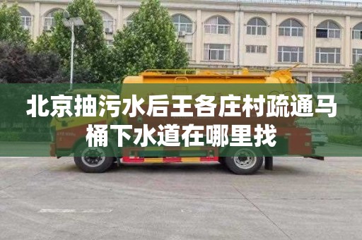 北京抽污水后王各庄村疏通马桶下水道在哪里找