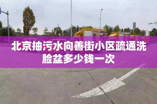 北京抽污水向善街小区疏通洗脸盆多少钱一次
