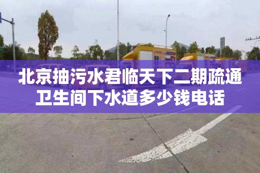 北京抽污水君临天下二期疏通卫生间下水道多少钱电话
