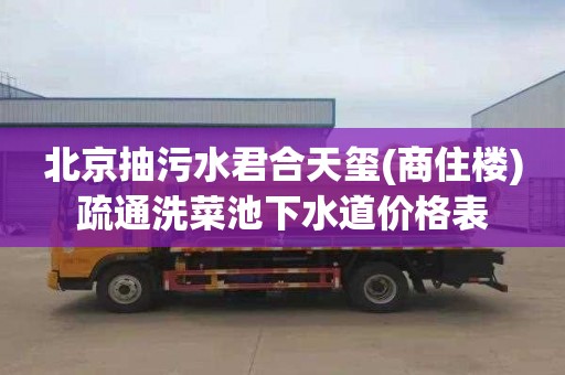 北京抽污水君合天玺(商住楼)疏通洗菜池下水道价格表