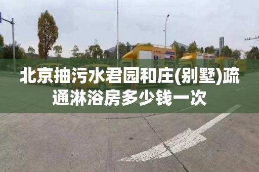 北京抽污水君园和庄(别墅)疏通淋浴房多少钱一次